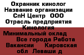 Охранник-кинолог › Название организации ­ СпН Центр, ООО › Отрасль предприятия ­ Кинология › Минимальный оклад ­ 18 000 - Все города Работа » Вакансии   . Кировская обл.,Леваши д.